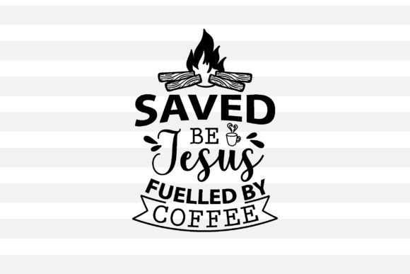 Saved Be Jesus, Fuelled by Coffee: Graphics & Crafts